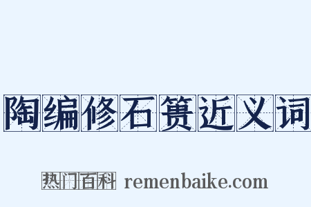 陶编修石篑近义词是什么意思的图片